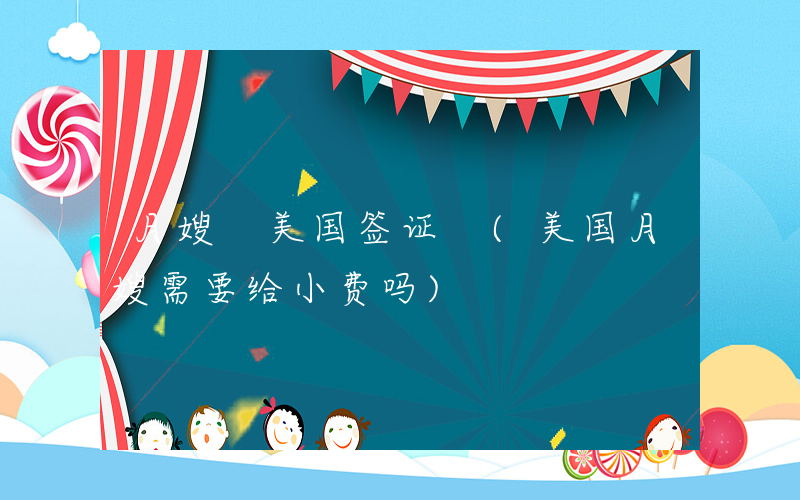 月嫂 美国签证 (美国月嫂需要给小费吗)